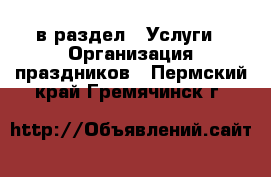  в раздел : Услуги » Организация праздников . Пермский край,Гремячинск г.